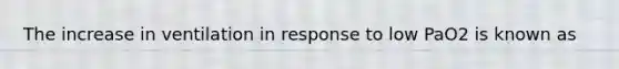 The increase in ventilation in response to low PaO2 is known as