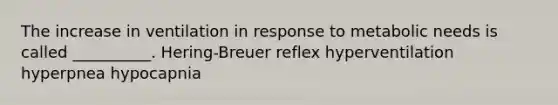 The increase in ventilation in response to metabolic needs is called __________. Hering-Breuer reflex hyperventilation hyperpnea hypocapnia