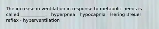 The increase in ventilation in response to metabolic needs is called ___________. - hyperpnea - hypocapnia - Hering-Breuer reflex - hyperventilation