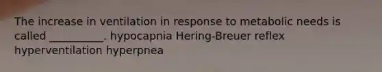 The increase in ventilation in response to metabolic needs is called __________. hypocapnia Hering-Breuer reflex hyperventilation hyperpnea