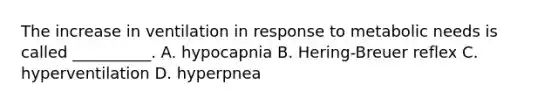 The increase in ventilation in response to metabolic needs is called __________. A. hypocapnia B. Hering-Breuer reflex C. hyperventilation D. hyperpnea