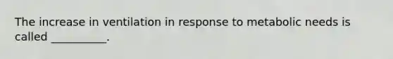 The increase in ventilation in response to metabolic needs is called __________.