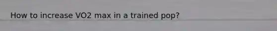 How to increase VO2 max in a trained pop?