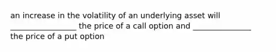 an increase in the volatility of an underlying asset will _________________ the price of a call option and _______________ the price of a put option