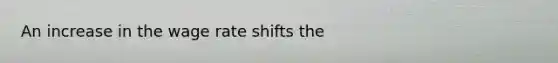 An increase in the wage rate shifts the