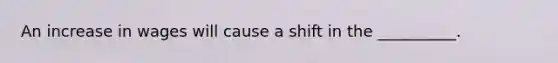 An increase in wages will cause a shift in the __________.