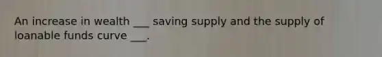 An increase in wealth ___ saving supply and the supply of loanable funds curve ___.