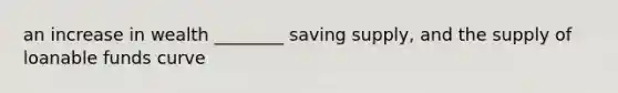 an increase in wealth ________ saving supply, and the supply of loanable funds curve