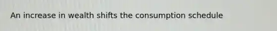 An increase in wealth shifts the consumption schedule