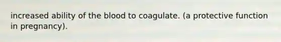 increased ability of the blood to coagulate. (a protective function in pregnancy).