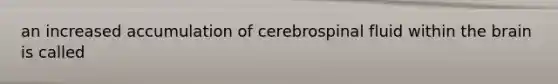 an increased accumulation of cerebrospinal fluid within the brain is called