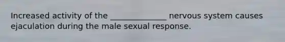 Increased activity of the ______________ nervous system causes ejaculation during the male sexual response.