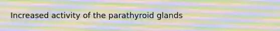 Increased activity of the parathyroid glands