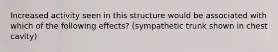 Increased activity seen in this structure would be associated with which of the following effects? (sympathetic trunk shown in chest cavity)