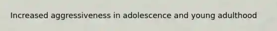 Increased aggressiveness in adolescence and young adulthood