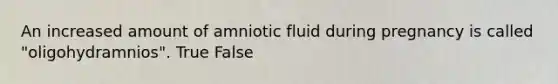 An increased amount of amniotic fluid during pregnancy is called "oligohydramnios". True False