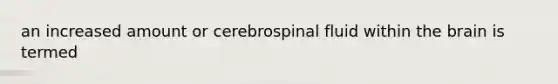 an increased amount or cerebrospinal fluid within the brain is termed