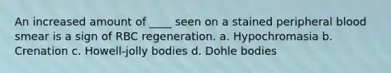 An increased amount of ____ seen on a stained peripheral blood smear is a sign of RBC regeneration. a. Hypochromasia b. Crenation c. Howell-jolly bodies d. Dohle bodies