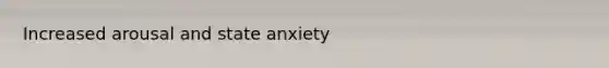 Increased arousal and state anxiety