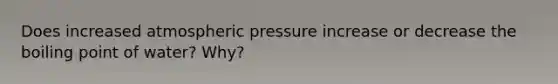 Does increased atmospheric pressure increase or decrease the boiling point of water? Why?