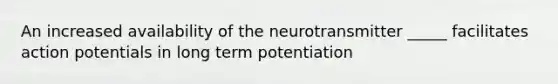 An increased availability of the neurotransmitter _____ facilitates action potentials in long term potentiation