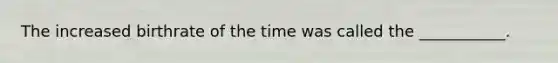 The increased birthrate of the time was called the ___________.