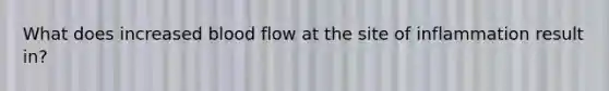 What does increased blood flow at the site of inflammation result in?