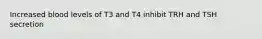 Increased blood levels of T3 and T4 inhibit TRH and TSH secretion