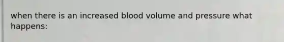 when there is an increased blood volume and pressure what happens: