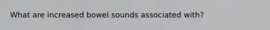 What are increased bowel sounds associated with?