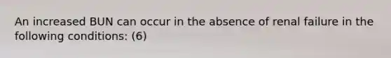 An increased BUN can occur in the absence of renal failure in the following conditions: (6)