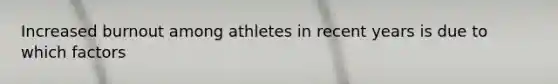 Increased burnout among athletes in recent years is due to which factors