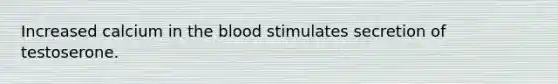 Increased calcium in the blood stimulates secretion of testoserone.