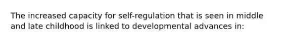 The increased capacity for self-regulation that is seen in middle and late childhood is linked to developmental advances in: