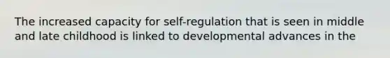 The increased capacity for self-regulation that is seen in middle and late childhood is linked to developmental advances in the