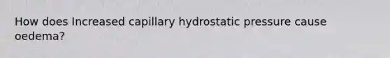 How does Increased capillary hydrostatic pressure cause oedema?