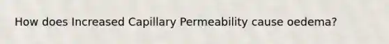 How does Increased Capillary Permeability cause oedema?