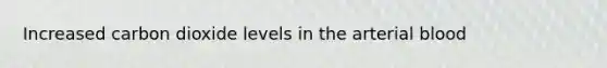 Increased carbon dioxide levels in the arterial blood