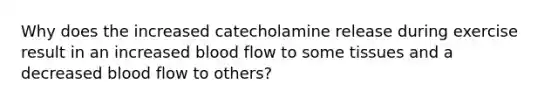 Why does the increased catecholamine release during exercise result in an increased blood flow to some tissues and a decreased blood flow to others?