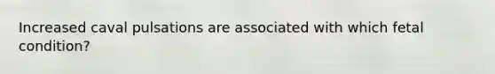 Increased caval pulsations are associated with which fetal condition?