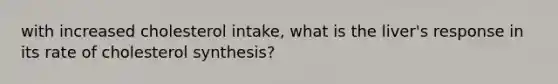 with increased cholesterol intake, what is the liver's response in its rate of cholesterol synthesis?