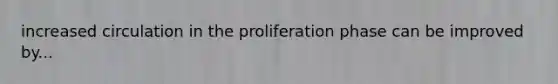 increased circulation in the proliferation phase can be improved by...