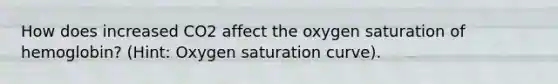 How does increased CO2 affect the oxygen saturation of hemoglobin? (Hint: Oxygen saturation curve).