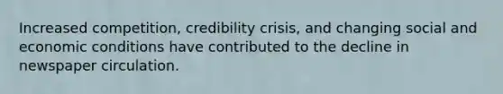 Increased competition, credibility crisis, and changing social and economic conditions have contributed to the decline in newspaper circulation.