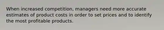 When increased competition, managers need more accurate estimates of product costs in order to set prices and to identify the most profitable products.