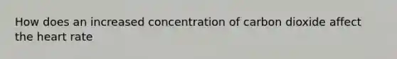 How does an increased concentration of carbon dioxide affect the heart rate