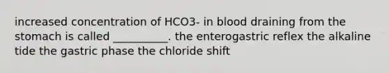 increased concentration of HCO3- in blood draining from <a href='https://www.questionai.com/knowledge/kLccSGjkt8-the-stomach' class='anchor-knowledge'>the stomach</a> is called __________. the enterogastric reflex the alkaline tide the gastric phase the chloride shift