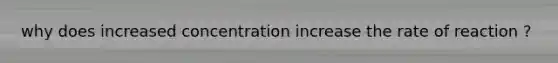 why does increased concentration increase the rate of reaction ?