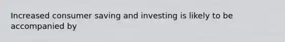 Increased consumer saving and investing is likely to be accompanied by