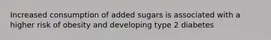 Increased consumption of added sugars is associated with a higher risk of obesity and developing type 2 diabetes